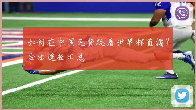 如何在中国免费观看世界杯直播？合法途径汇总