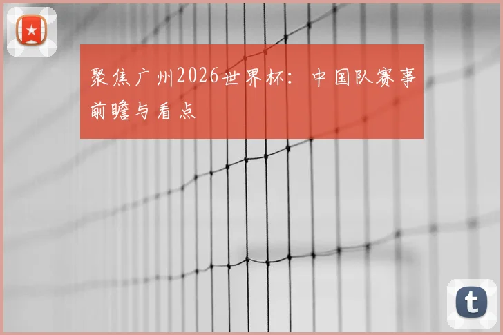 聚焦广州2026世界杯：中国队赛事前瞻与看点