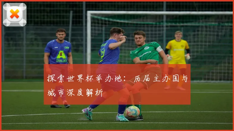 探索世界杯举办地：历届主办国与城市深度解析