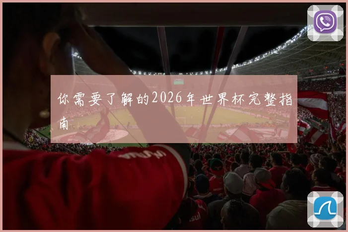 你需要了解的2026年世界杯完整指南