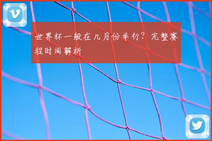 世界杯一般在几月份举行？完整赛程时间解析