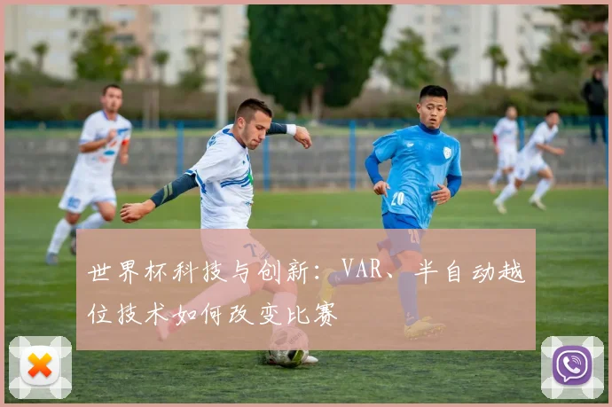 世界杯科技与创新：VAR、半自动越位技术如何改变比赛