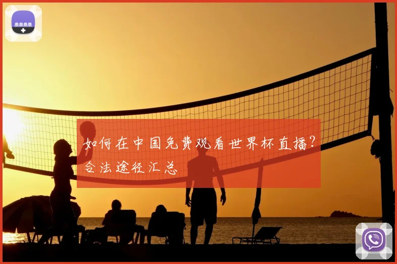 如何在中国免费观看世界杯直播？合法途径汇总
