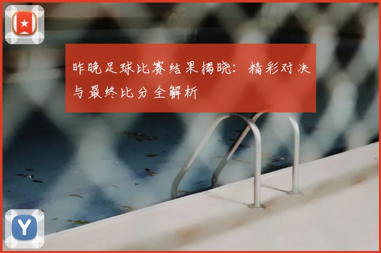 昨晚足球比赛结果揭晓：精彩对决与最终比分全解析