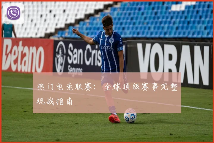 热门电竞联赛：全球顶级赛事完整观战指南