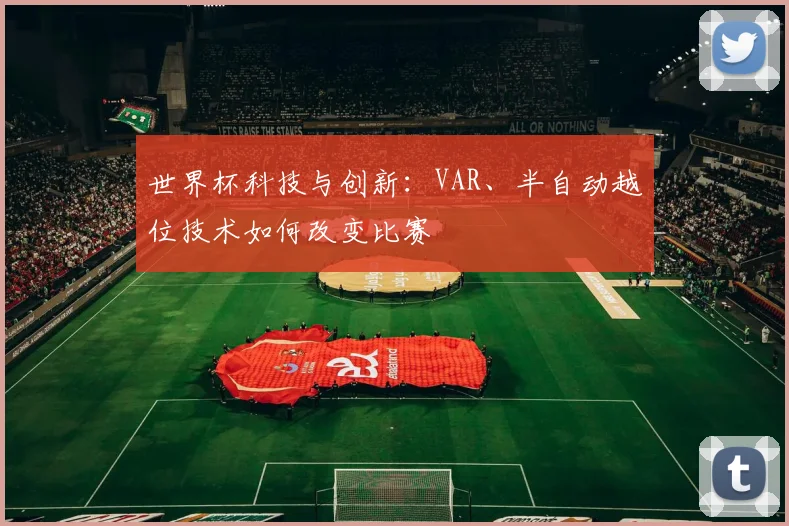 世界杯科技与创新：VAR、半自动越位技术如何改变比赛
