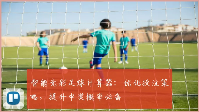 智能竞彩足球计算器：优化投注策略，提升中奖概率必备