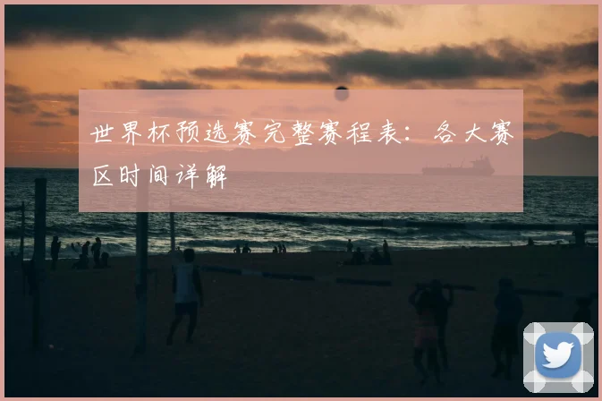 世界杯预选赛完整赛程表：各大赛区时间详解