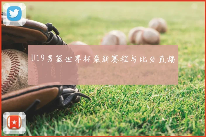 U19男篮世界杯最新赛程与比分直播