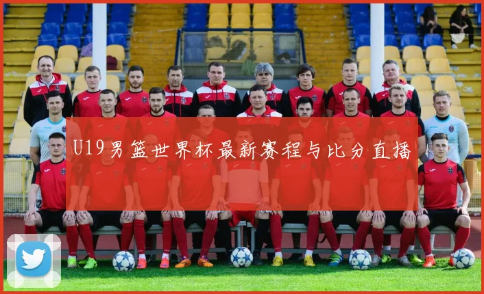 U19男篮世界杯最新赛程与比分直播