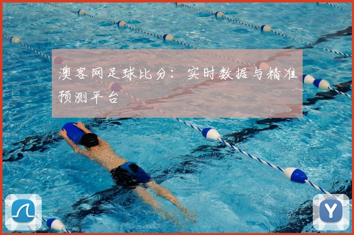 澳客网足球比分：实时数据与精准预测平台