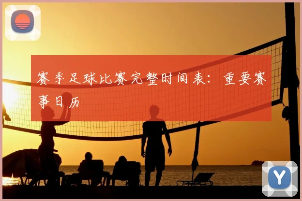 赛季足球比赛完整时间表：重要赛事日历
